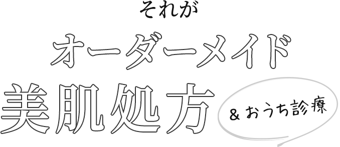 それがオーダーメイド美肌処方＆おうち診療