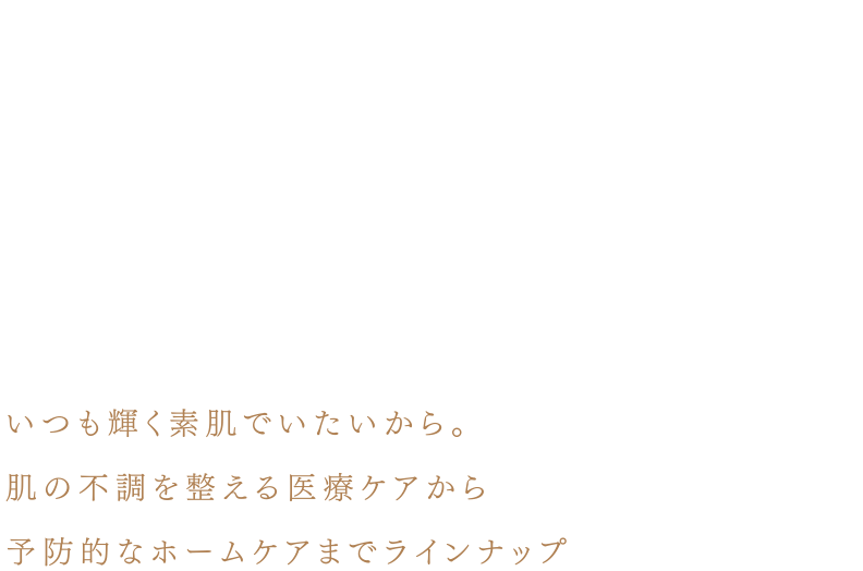 いつも輝く素肌でいたいから。肌の不調を整える医療ケアから予防的なホームケアまでラインナップ