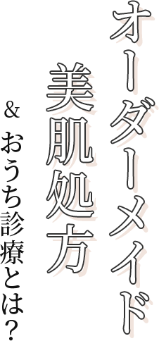 オーダーメイド美肌処方＆おうち診療とは？